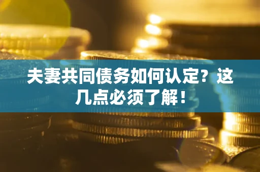 北京夫妻共同债务如何认定？这几点必须了解！