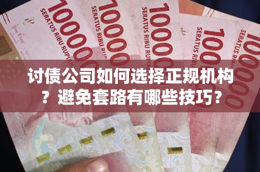 北京讨债公司如何选择正规机构？避免套路有哪些技巧？