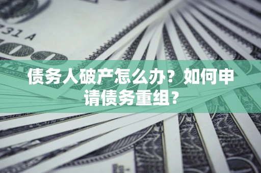 北京债务人破产怎么办？如何申请债务重组？