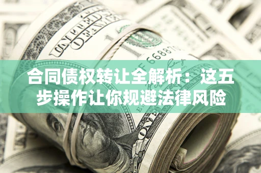 北京合同债权转让全解析：这五步操作让你规避法律风险