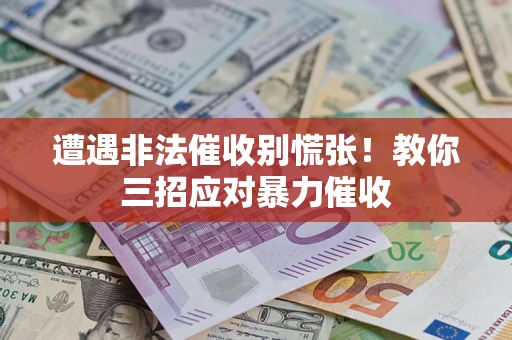 北京遭遇非法催收别慌张！教你三招应对暴力催收