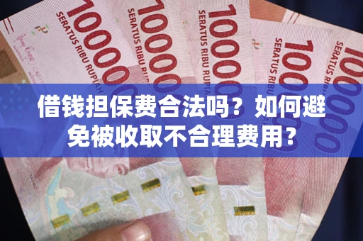 北京借钱担保费合法吗？如何避免被收取不合理费用？