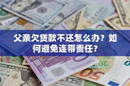 北京父亲欠贷款不还怎么办？如何避免连带责任？