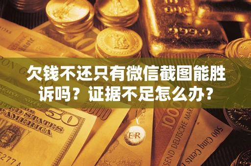 北京欠钱不还只有微信截图能胜诉吗？证据不足怎么办？