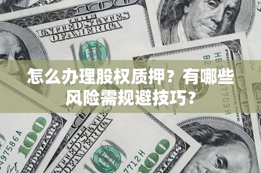 北京怎么办理股权质押？有哪些风险需规避技巧？