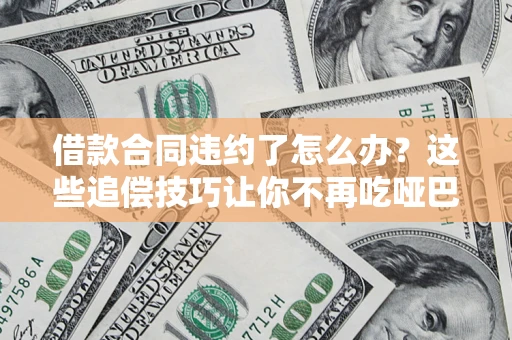 北京借款合同违约了怎么办？这些追偿技巧让你不再吃哑巴亏