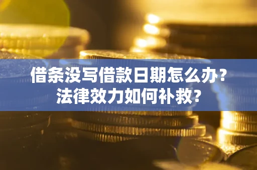 北京借条没写借款日期怎么办？法律效力如何补救？