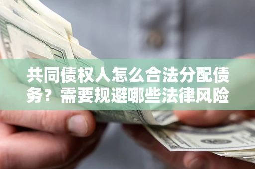 北京共同债权人怎么合法分配债务？需要规避哪些法律风险？