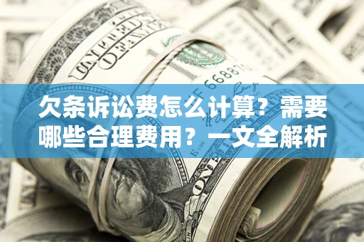 北京欠条诉讼费怎么计算？需要哪些合理费用？一文全解析