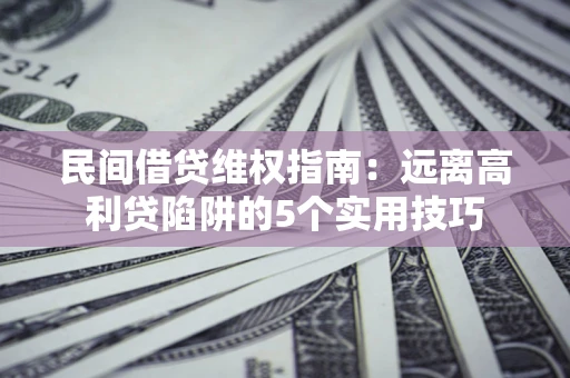 北京民间借贷维权指南：远离高利贷陷阱的5个实用技巧