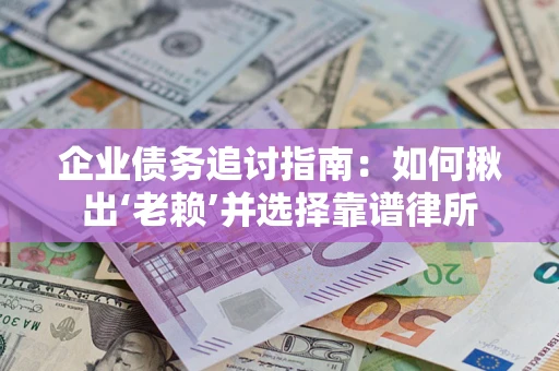 北京企业债务追讨指南：如何揪出‘老赖’并选择靠谱律所