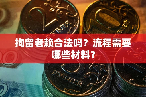 北京拘留老赖合法吗？流程需要哪些材料？