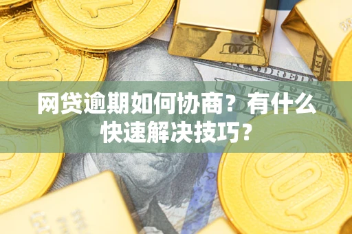 北京网贷逾期如何协商？有什么快速解决技巧？