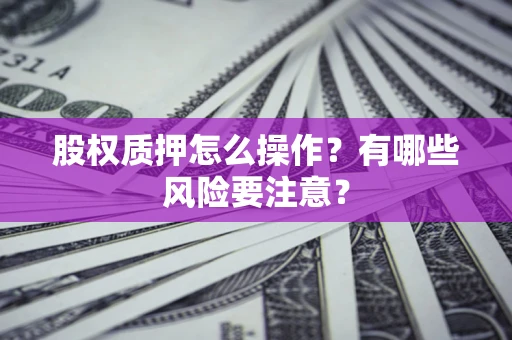 北京股权质押怎么操作？有哪些风险要注意？