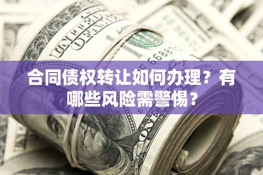北京合同债权转让如何办理？有哪些风险需警惕？