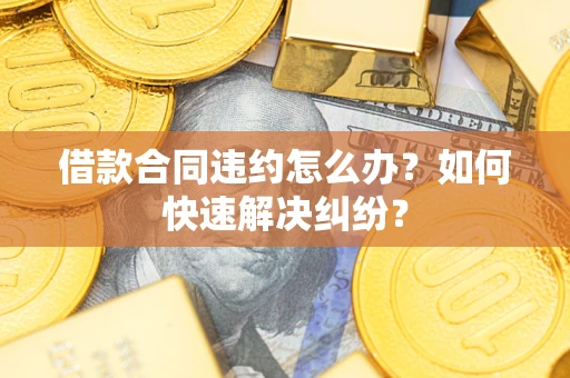 北京借款合同违约怎么办？如何快速解决纠纷？