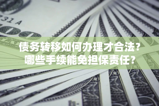 北京债务转移如何办理才合法？哪些手续能免担保责任？