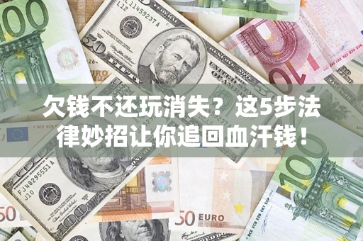 北京欠钱不还玩消失？这5步法律妙招让你追回血汗钱！