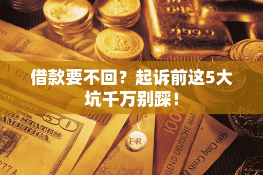 北京借款要不回？起诉前这5大坑千万别踩！