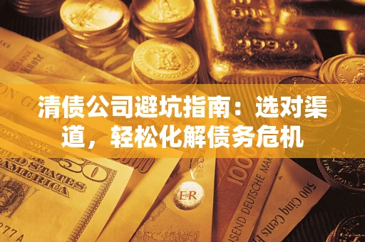北京清债公司避坑指南：选对渠道，轻松化解债务危机
