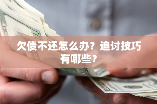 北京欠债不还怎么办？追讨技巧有哪些？