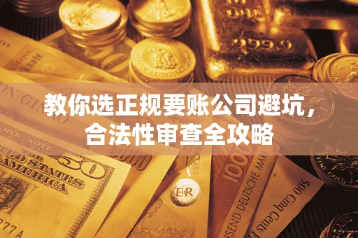 北京教你选正规要账公司避坑，合法性审查全攻略