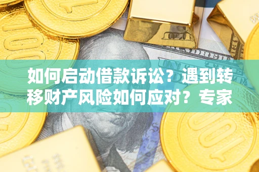 北京如何启动借款诉讼？遇到转移财产风险如何应对？专家解局支招