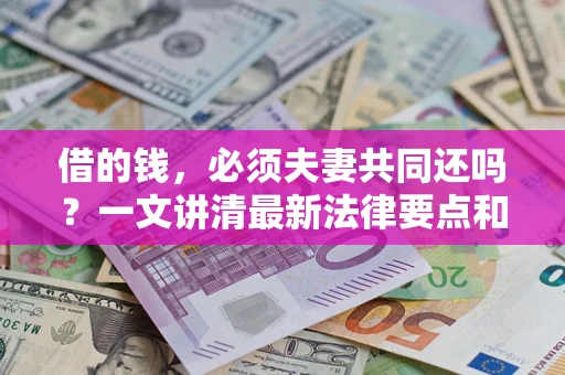 北京借的钱，必须夫妻共同还吗？一文讲清最新法律要点和避坑指南
