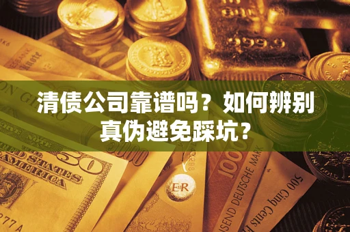 北京清债公司靠谱吗？如何辨别真伪避免踩坑？
