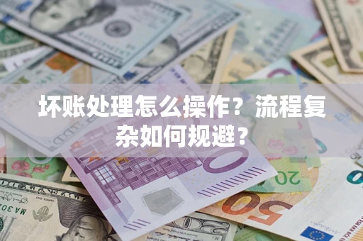 北京坏账处理怎么操作？流程复杂如何规避？
