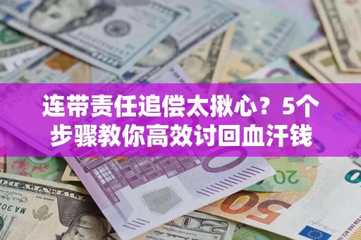 北京连带责任追偿太揪心？5个步骤教你高效讨回血汗钱