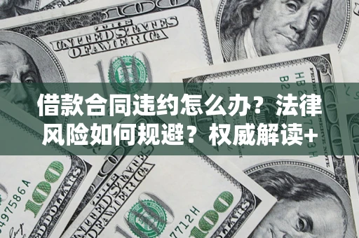 北京借款合同违约怎么办？法律风险如何规避？权威解读+实用指南