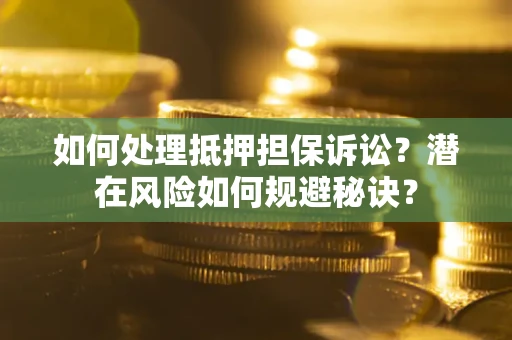 北京如何处理抵押担保诉讼？潜在风险如何规避秘诀？