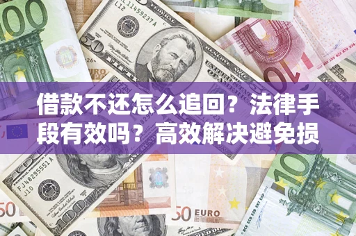 北京借款不还怎么追回？法律手段有效吗？高效解决避免损失