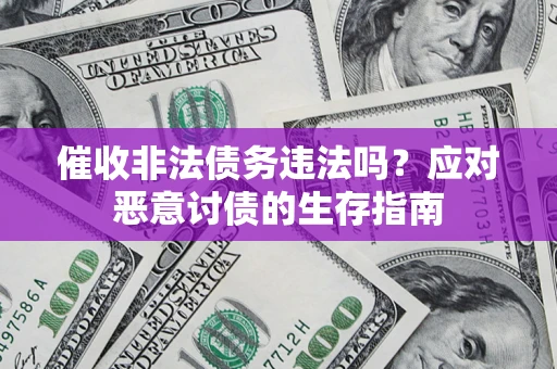 北京催收非法债务违法吗？应对恶意讨债的生存指南