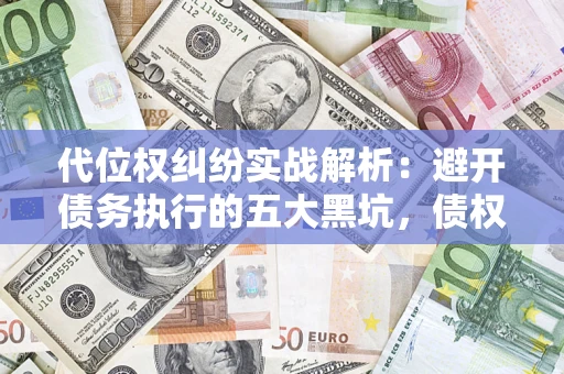北京代位权纠纷实战解析：避开债务执行的五大黑坑，债权人必看指南