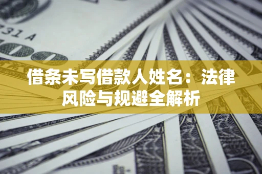 北京借条未写借款人姓名：法律风险与规避全解析