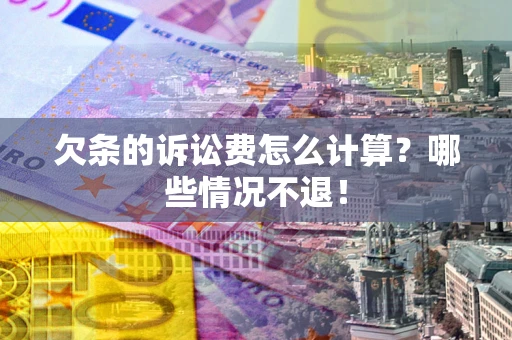 北京欠条的诉讼费怎么计算?哪些情况不退! 北京欠条的诉讼费怎么计算?哪些情况不退!