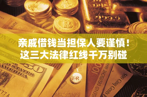 北京亲戚借钱当担保人要谨慎！这三大法律红线千万别碰