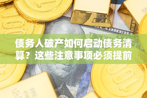 北京债务人破产如何启动债务清算？这些注意事项必须提前知道