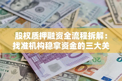 北京股权质押融资全流程拆解：找准机构稳拿资金的三大关键