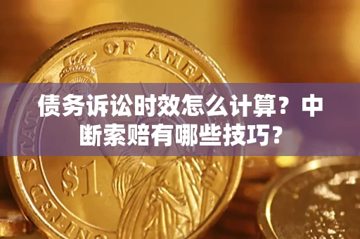 北京债务诉讼时效怎么计算？中断索赔有哪些技巧？
