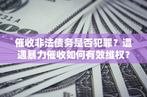 北京催收非法债务是否犯罪？遭遇暴力催收如何有效维权？
