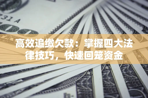 北京高效追缴欠款：掌握四大法律技巧，快速回笼资金