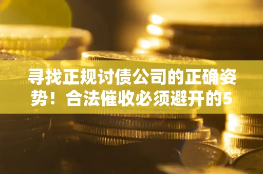 北京寻找正规讨债公司的正确姿势！合法催收必须避开的5大雷区
