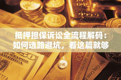 北京抵押担保诉讼全流程解码：如何选路避坑，看这篇就够了