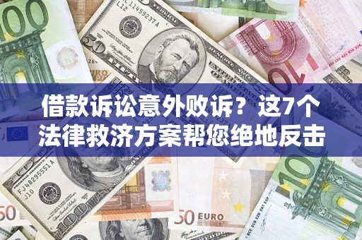 北京借款诉讼意外败诉？这7个法律救济方案帮您绝地反击！