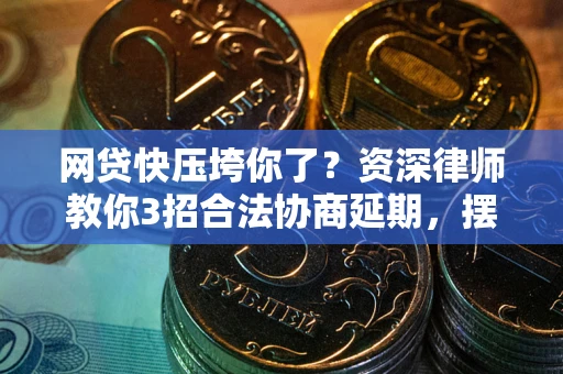 北京网贷快压垮你了？资深律师教你3招合法协商延期，摆脱暴力催收！