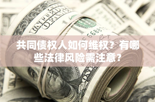 北京共同债权人如何维权？有哪些法律风险需注意？