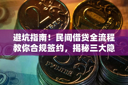 北京避坑指南！民间借贷全流程教你合规签约，揭秘三大隐形陷阱